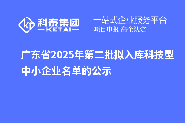 廣東省2025年第二批擬入庫科技型中小企業名單的公示
