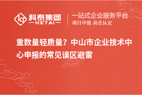 重數量輕質量？中山市企業技術中心申報的常見誤區避雷