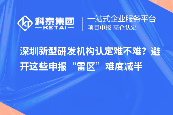 深圳新型研發機構認定難不難？避開這些申報“雷區”難度減半