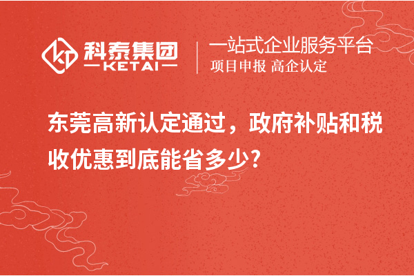 東莞高新認定通過，政府補貼和稅收優惠到底能省多少?
