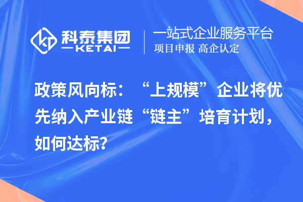 政策風向標：“上規模”企業將優先納入產業鏈“鏈主”培育計劃，如何達標？