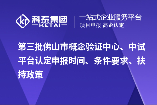 第三批佛山市概念驗證中心、中試平臺認定申報時間、條件要求、扶持政策