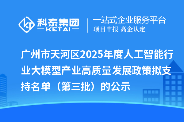 廣州市天河區(qū)2025年度人工智能行業(yè)大模型產(chǎn)業(yè)高質(zhì)量發(fā)展政策擬支持名單(第三批)的公示