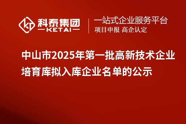 中山市2025年第一批高新技術(shù)企業(yè)培育庫擬入庫企業(yè)名單的公示