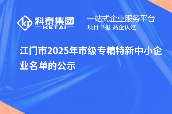 江門市2025年市級專精特新中小企業名單的公示