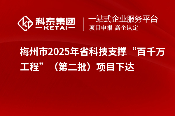 梅州市2025年省科技支撐“百千萬工程”(第二批)項目下達