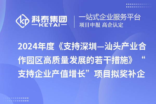 2024年度《支持深圳—汕頭產業合作園區高質量發展的若干措施》“支持企業產值增長”項目擬獎補企業名單的公示