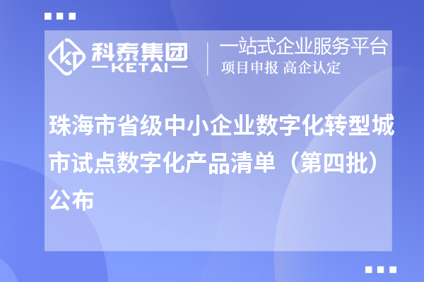 珠海市省級中小企業數字化轉型城市試點數字化產品清單(第四批)公布