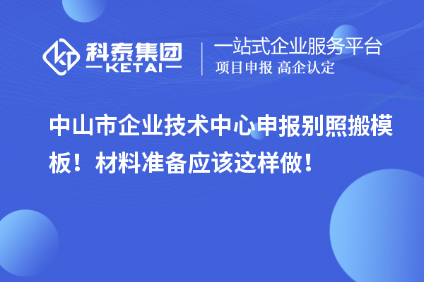 中山市企業技術中心申報別照搬模板！材料準備應該這樣做！
