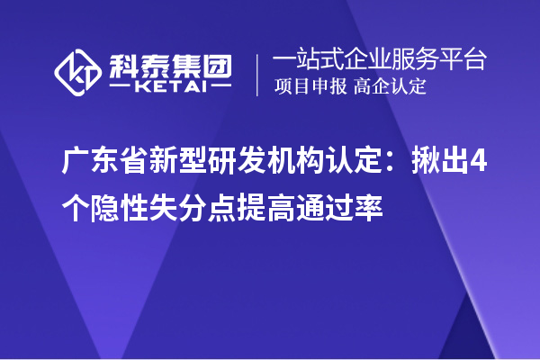 廣東省新型研發機構認定：揪出4個隱性失分點提高通過率