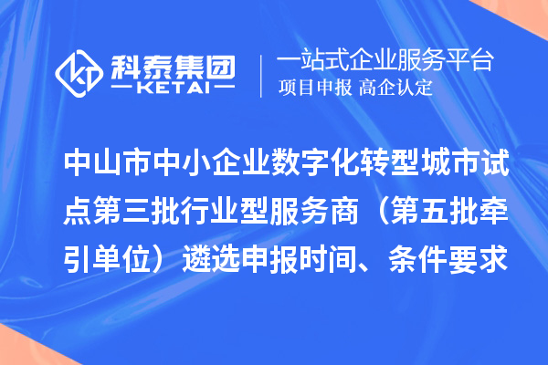 中山市中小企業數字化轉型城市試點第三批行業型服務商(第五批牽引單位)遴選申報時間、條件要求、扶持政策