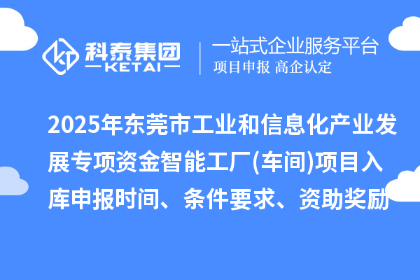 2025年東莞市工業和信息化產業發展專項資金智能工廠(車間)項目入庫申報時間、條件要求、資助獎勵