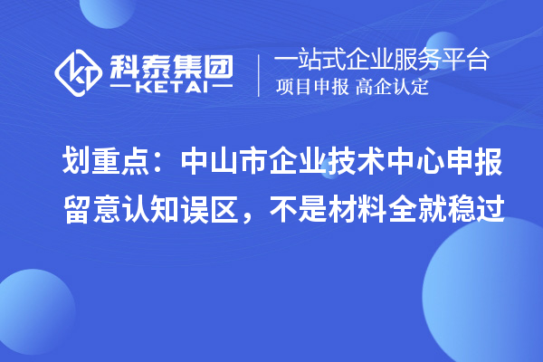 劃重點：中山市企業技術中心申報留意認知誤區，不是材料全就穩過