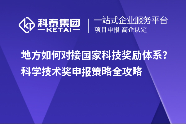 地方如何對接國家科技獎勵體系？科學(xué)技術(shù)獎申報策略全攻略