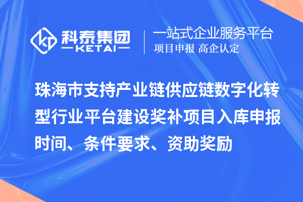 珠海市支持產業鏈供應鏈數字化轉型行業平臺建設獎補項目入庫申報時間、條件要求、資助獎勵