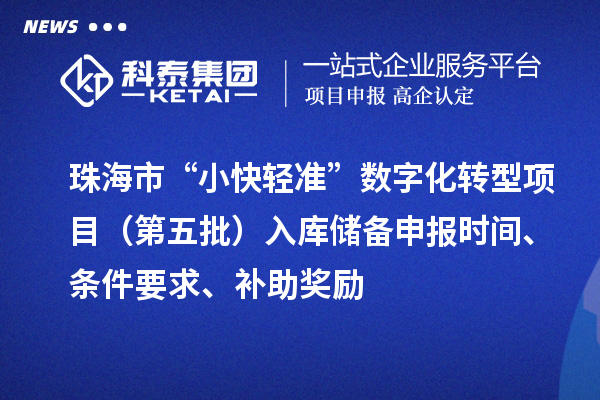 珠海市“小快輕準”數字化轉型項目（第五批）入庫儲備申報時間、條件要求、補助獎勵