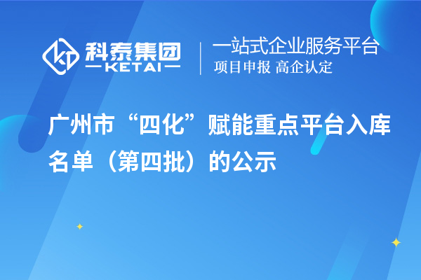 廣州市“四化”賦能重點平臺入庫名單(第四批)的公示