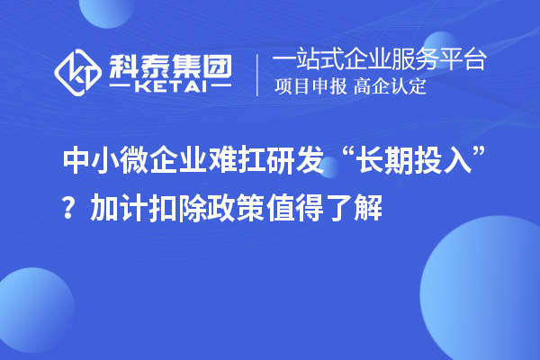 中小微企業難扛研發“長期投入”？加計扣除政策值得了解
