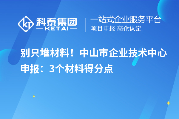 別只堆材料！中山市企業技術中心申報：3個材料得分點