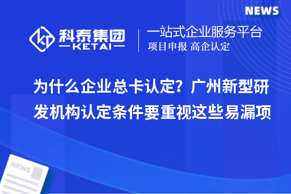 為什么企業總卡認定？廣州新型研發機構認定條件要重視這些易漏項
