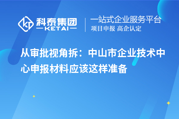 從審批視角拆：中山市企業(yè)技術中心申報材料應該這樣準備