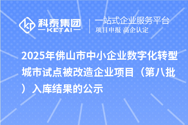 2025年佛山市中小企業數字化轉型城市試點被改造企業項目（第八批） 入庫結果的公示