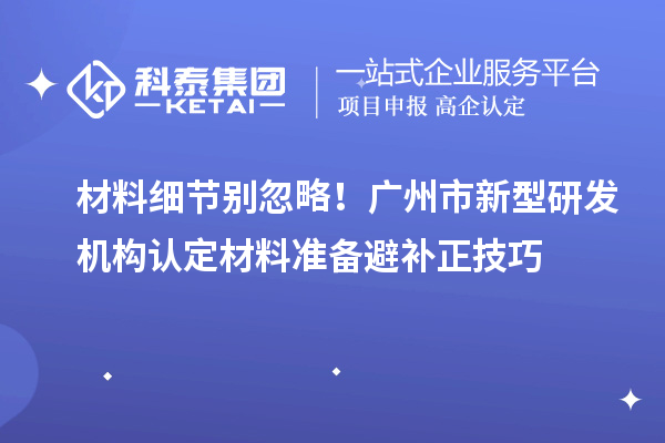 材料細節別忽略！廣州市新型研發機構認定材料準備避補正技巧