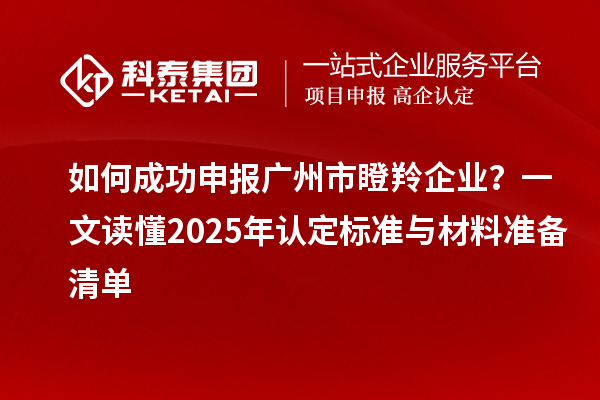 如何成功申報廣州市瞪羚企業?一文讀懂2025年認定標準與材料準備清單