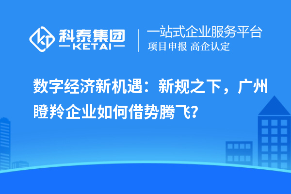 數字經濟新機遇:新規之下,廣州瞪羚企業如何借勢騰飛?
