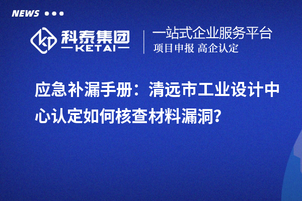 應(yīng)急補(bǔ)漏手冊：清遠(yuǎn)市工業(yè)設(shè)計(jì)中心認(rèn)定如何核查材料漏洞？