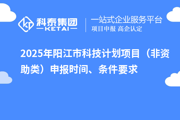 2025年陽江市科技計劃項目（非資助類）申報時間、條件要求