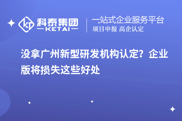 沒拿廣州新型研發機構認定？企業版將損失這些好處