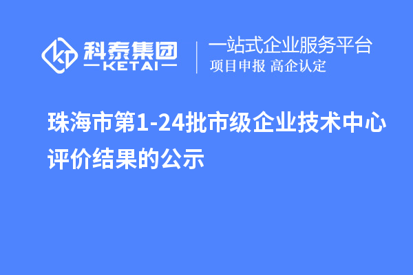 珠海市第1-24批市級企業技術中心評價結果的公示