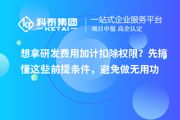 想拿研發費用加計扣除權限？先搞懂這些前提條件，避免做無用功