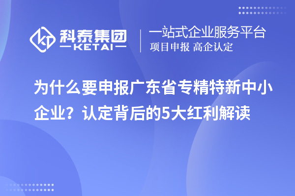 為什么要申報廣東省專精特新中小企業？認定背后的5大紅利解讀