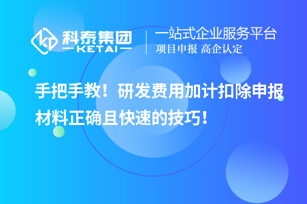 手把手教!研發費用加計扣除申報材料正確且快速的技巧!
