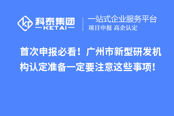 首次申報必看！廣州市新型研發機構認定準備一定要注意這些事項！