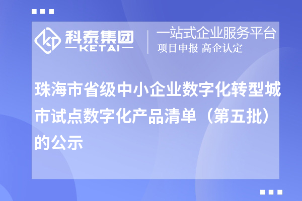 珠海市省級中小企業數字化轉型城市試點數字化產品清單（第五批）的公示
