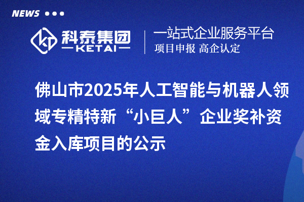 佛山市2025年人工智能與機(jī)器人領(lǐng)域?qū)＞匦隆靶【奕恕逼髽I(yè)獎(jiǎng)補(bǔ)資金入庫(kù)項(xiàng)目的公示