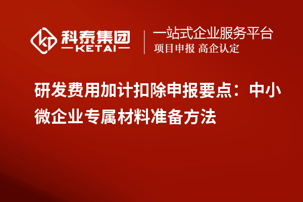 研發費用加計扣除申報要點:中小微企業專屬材料準備方法