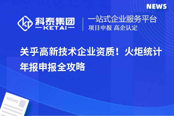 關乎高新技術企業資質！火炬統計年報申報全攻略