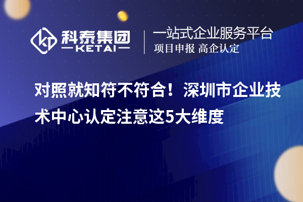 對照就知符不符合！深圳市企業(yè)技術中心認定注意這5大維度