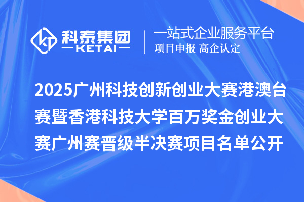 2025廣州科技創新創業大賽港澳臺賽暨香港科技大學百萬獎金創業大賽廣州賽晉級半決賽項目名單公開