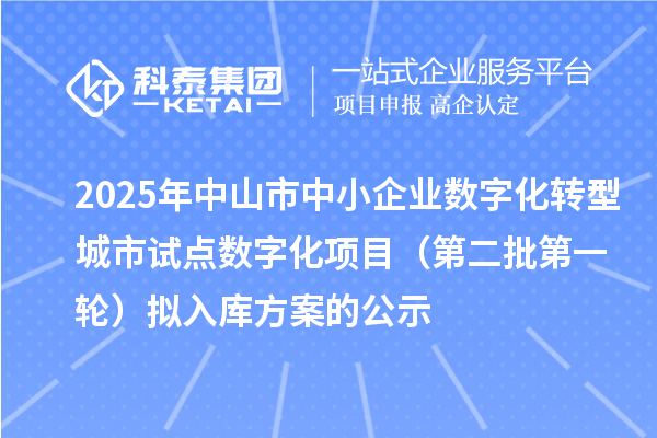2025年中山市中小企業數字化轉型城市試點數字化項目（第二批第一輪）擬入庫方案的公示