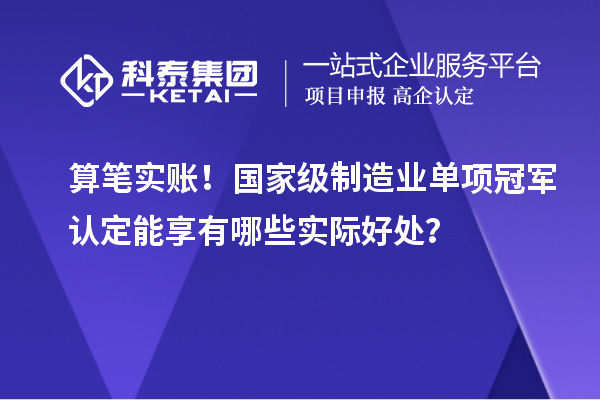 算筆實賬！國家級制造業單項冠軍認定能享有哪些實際好處？