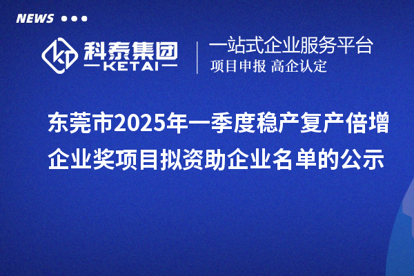 東莞市2025年一季度穩產復產倍增企業獎項目擬資助企業名單的公示