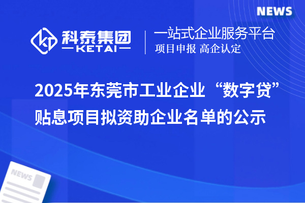 2025年東莞市工業企業“數字貸”貼息項目擬資助企業名單的公示