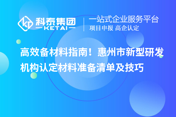 高效備材料指南！惠州市新型研發機構認定材料準備清單及技巧