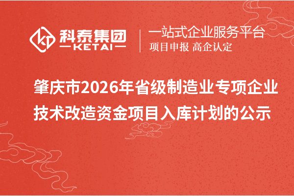 肇慶市2026年省級制造業(yè)專項企業(yè)技術(shù)改造資金項目入庫計劃的公示
