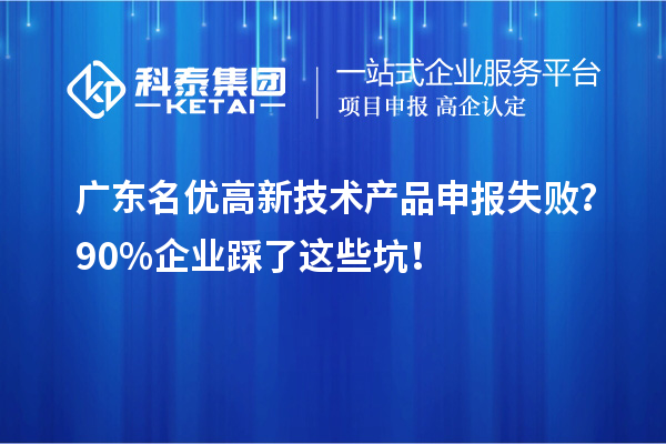 廣東名優高新技術產品申報失敗？90%企業踩了這些坑！
